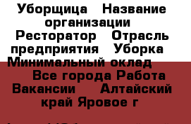 Уборщица › Название организации ­ Ресторатор › Отрасль предприятия ­ Уборка › Минимальный оклад ­ 8 000 - Все города Работа » Вакансии   . Алтайский край,Яровое г.